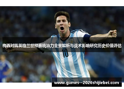 梅西对阵英格兰世预赛统治力全景解析与战术影响研究历史价值评估