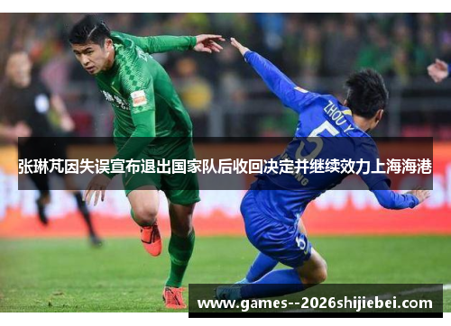 张琳芃因失误宣布退出国家队后收回决定并继续效力上海海港