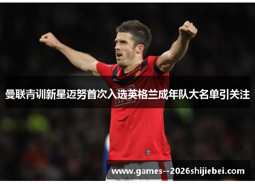 曼联青训新星迈努首次入选英格兰成年队大名单引关注