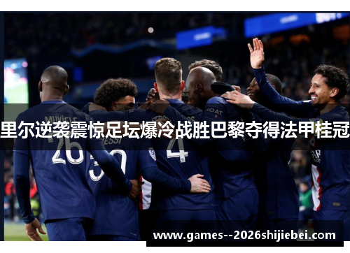 里尔逆袭震惊足坛爆冷战胜巴黎夺得法甲桂冠