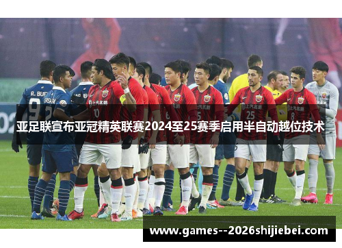 亚足联宣布亚冠精英联赛2024至25赛季启用半自动越位技术